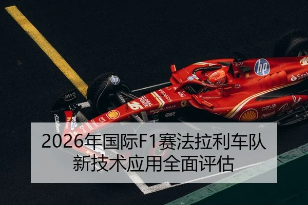 2026年国际F1赛法拉利车队新技术应用全面评估