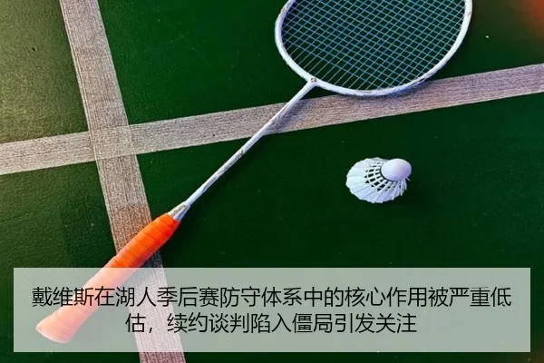 戴维斯在湖人季后赛防守体系中的核心作用被严重低估，续约谈判陷入僵局引发关注