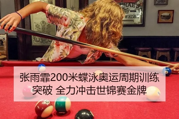张雨霏200米蝶泳奥运周期训练突破 全力冲击世锦赛金牌
