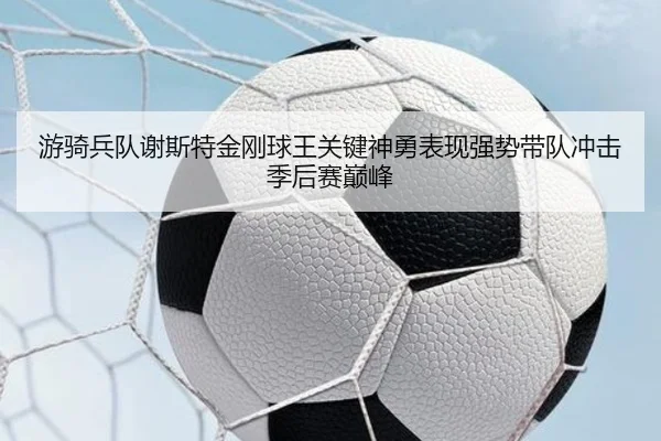 you-qi-bing-dui-xie-si-te-jin-gang-qiu-wang-guan-jian-shen-yong-biao-xian-qiang-shi-dai-dui-chong-ji-ji-hou-sai-dian-3-520.jpg