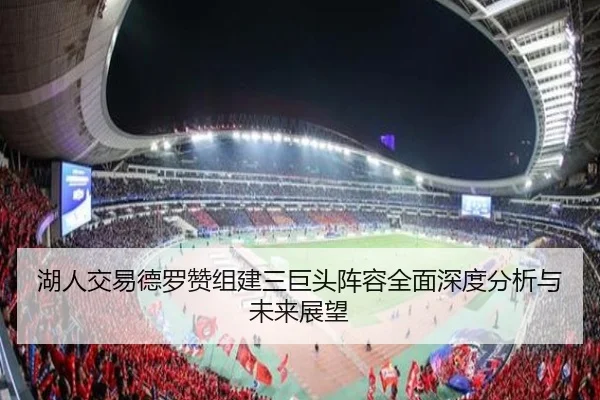 湖人交易德罗赞组建三巨头阵容全面深度分析与未来展望