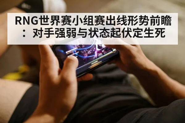RNG世界赛小组赛出线形势前瞻:对手强弱与状态起伏定生死