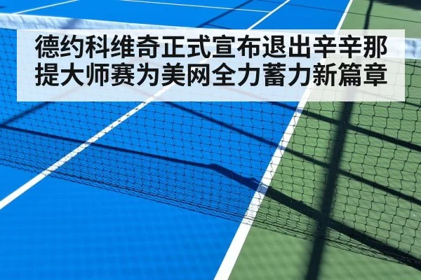 德约科维奇正式宣布退出辛辛那提大师赛为美网全力蓄力新篇章