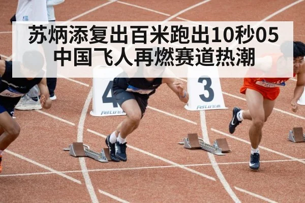 苏炳添复出百米跑出10秒05 中国飞人再燃赛道热潮