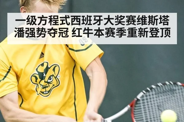 一级方程式西班牙大奖赛维斯塔潘强势夺冠 红牛本赛季重新登顶